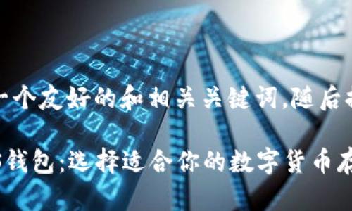 在这里,我为您设计一个友好的和相关关键词,随后提供关于它们的内容。
比特币、以太坊和EOS钱包:选择适合你的数字货币存储方案