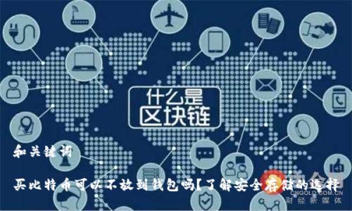 和关键词
买比特币可以不放到钱包吗?了解安全存储的选择