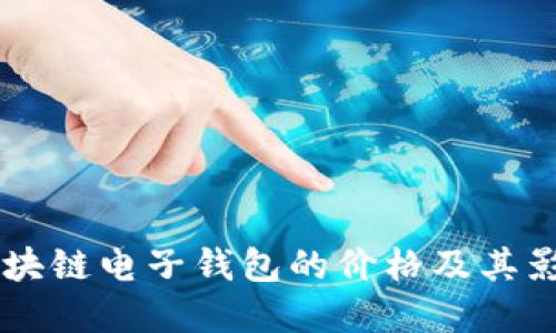 了解区块链电子钱包的价格及其影响因素