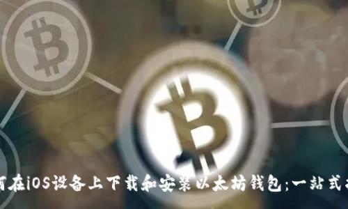 :
如何在iOS设备上下载和安装以太坊钱包:一站式指南