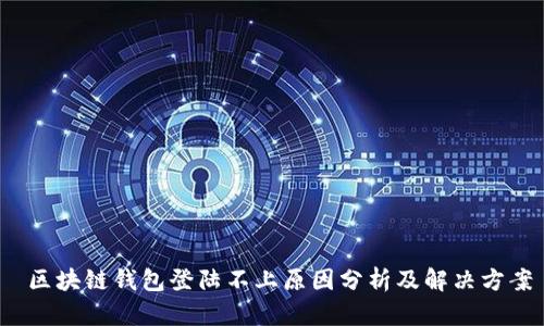 区块链钱包登陆不上原因分析及解决方案