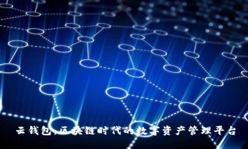 云钱包:区块链时代的数字资产管理平台