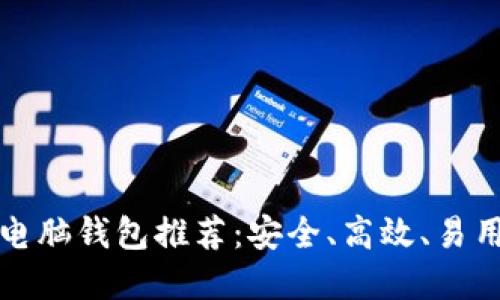 比特币电脑钱包推荐:安全、高效、易用的选择