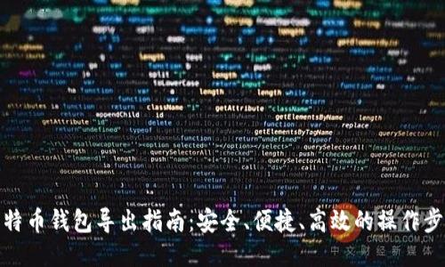 比特币钱包导出指南:安全、便捷、高效的操作步骤