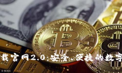 以太坊钱包下载官网2.0:安全、便捷的数字资产管理工具