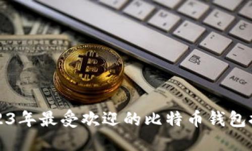 2023年最受欢迎的比特币钱包推荐