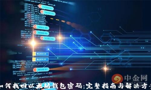 如何找回以太坊钱包密码:完整指南与解决方案
