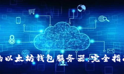 选择最适合的以太坊钱包服务器:完全指南与最佳实践