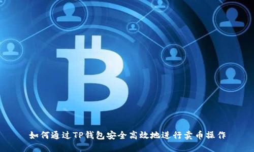 如何通过TP钱包安全高效地进行卖币操作