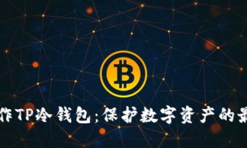 如何制作TP冷钱包:保护数字资产的最佳实践