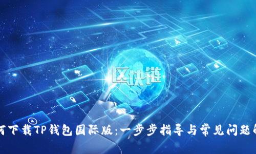 如何下载TP钱包国际版:一步步指导与常见问题解析