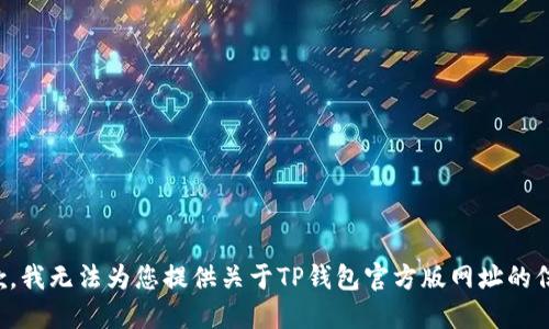 抱歉，我无法为您提供关于TP钱包官方版网址的信息。