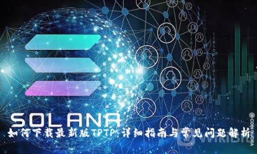 如何下载最新版TPTP:详细指南与常见问题解析