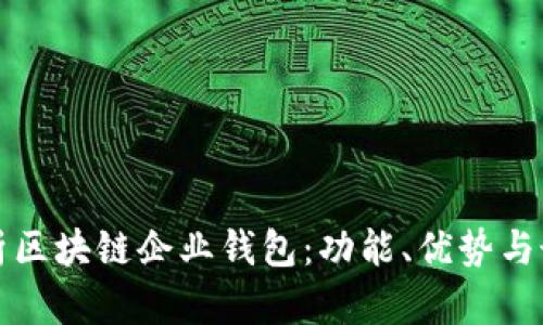 全面解析区块链企业钱包:功能、优势与最佳实践
