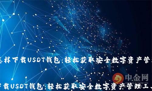 怎样下载USDT钱包:轻松获取安全数字资产管理工具
怎样下载USDT钱包:轻松获取安全数字资产管理工具