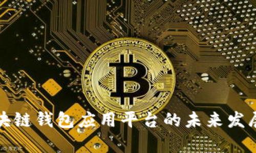 深入探讨区块链钱包应用平台的未来发展及应用前景