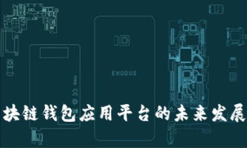 深入探讨区块链钱包应用平台的未来发展及应用前景