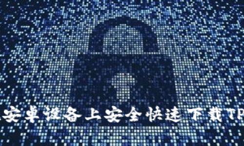 如何在安卓设备上安全快速下载TPTP应用