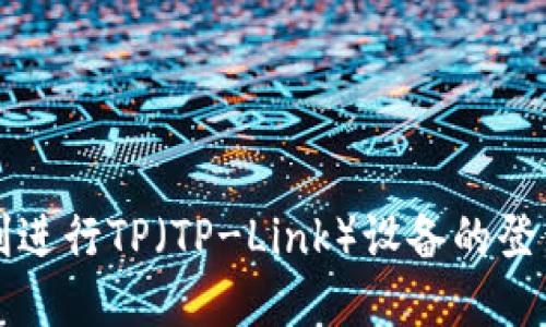 如何顺利进行TP(TP-Link)设备的登录和设置