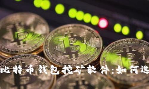 全面解析比特币钱包挖矿软件:如何选择与使用