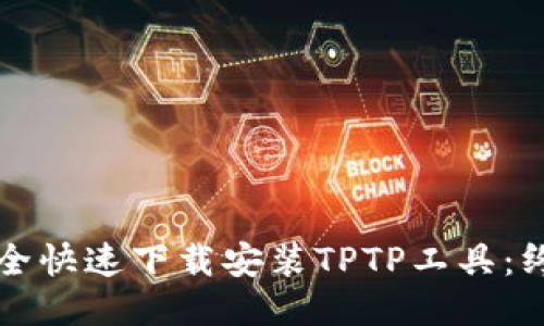如何安全快速下载安装TPTP工具:终极指南
