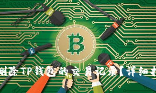: 如何安全地删除TP钱包的交易记录?详细指南与注意事项