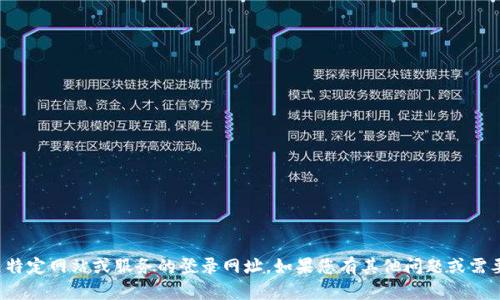 抱歉，我无法提供有关特定网站或服务的登录网址。如果您有其他问题或需要其他信息，请告诉我！
