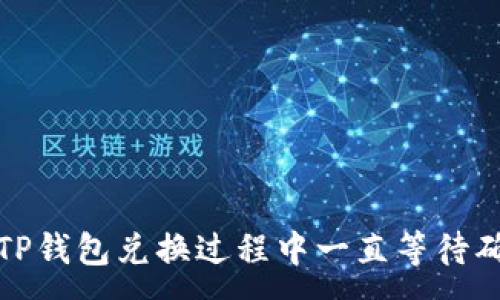 :
如何解决TP钱包兑换过程中一直等待确认的问题
