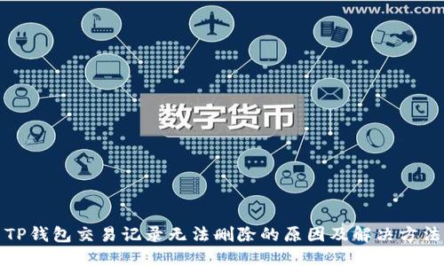 TP钱包交易记录无法删除的原因及解决方法