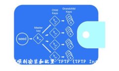 全面指南:如何顺利安装和配置 TPTP (TPTP Instal
