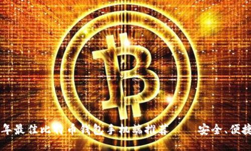 2023年最佳比特币钱包手机端推荐——安全、便捷、易用!