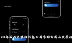 2023年国内区块链钱包公司市场分析与发展趋势