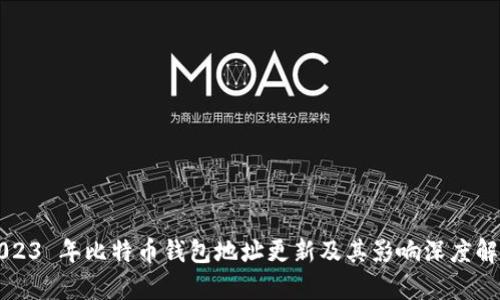 2023 年比特币钱包地址更新及其影响深度解析