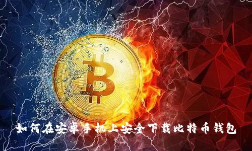 如何在安卓手机上安全下载比特币钱包
