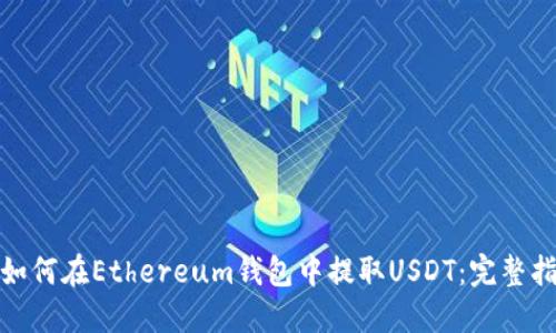 : 如何在Ethereum钱包中提取USDT:完整指南