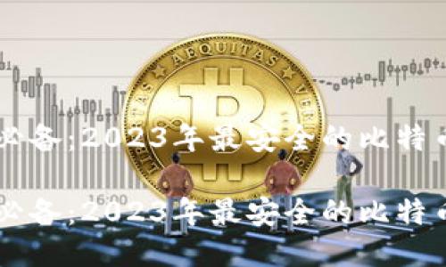 手机用户必备:2023年最安全的比特币钱包推荐
手机用户必备:2023年最安全的比特币钱包推荐